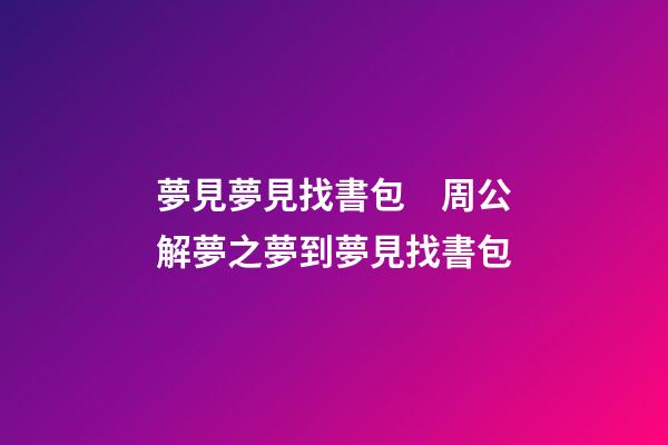 夢見夢見找書包　周公解夢之夢到夢見找書包
